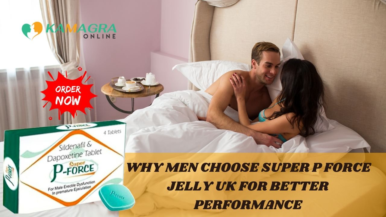 Why Men Choose Super P Force Jelly UK